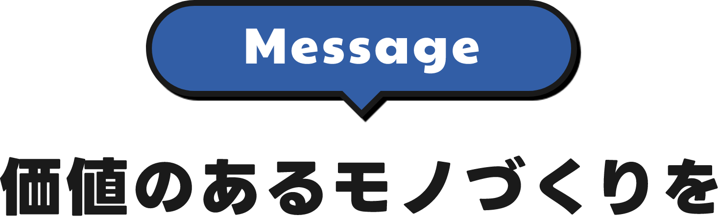 Message 価値のあるモノづくりを